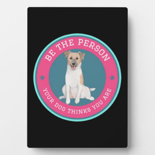 Be The Person Your Dog Thinks You Are Plaque