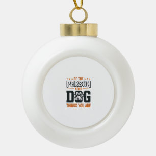 Be The Person Your Dog Thinks You Are Shirt Design Ceramic Ball Christmas Ornament