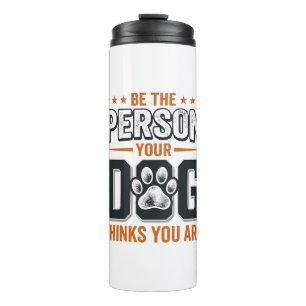 Be The Person Your Dog Thinks You Are Shirt Design Thermal Tumbler