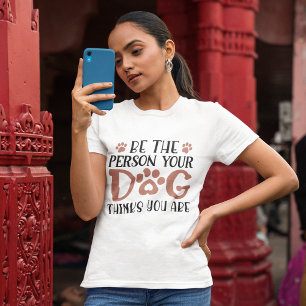Be the person your dog thinks you are T-Shirt