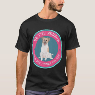 Be The Person Your Dog Thinks You Are T-Shirt