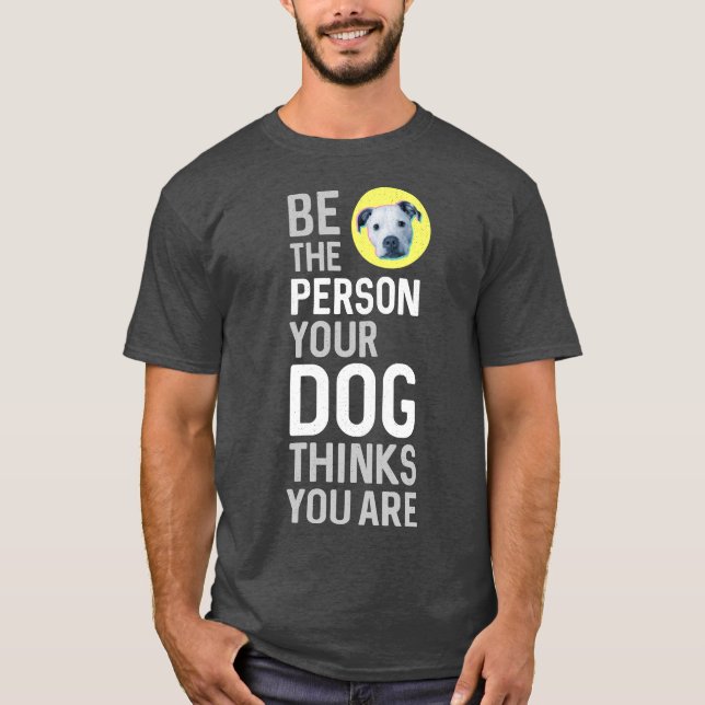 Be The Person Your Dog Thinks You Are T-Shirt (Front)