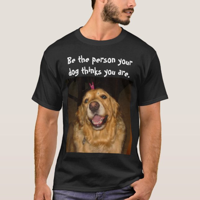 Be the person your dog thinks you are T-Shirt (Front)