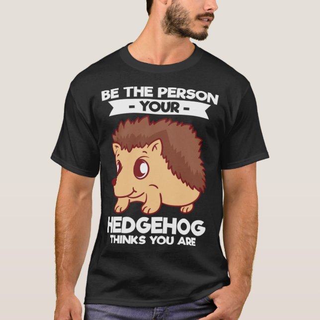 Be The Person Your Hedgehog Thinks You Are T-Shirt (Front)