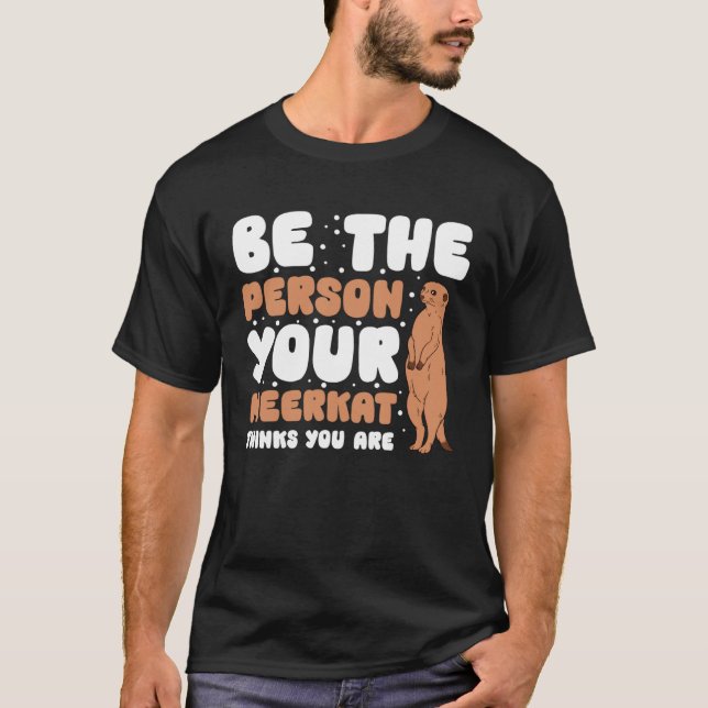 Be The Person Your Meerkat Thinks You Are T-Shirt (Front)