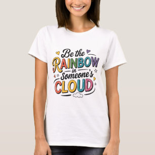 Be the rainbow in someone's cloud T-Shirt