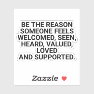 be the reason someone feels welcomed, seen, heard,