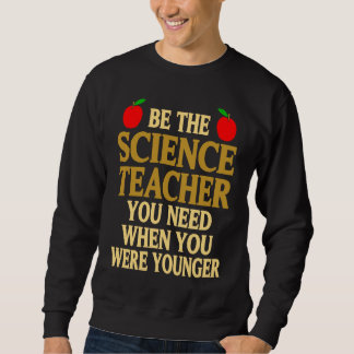 Be The Science Teacher You Need When You Were Youn Sweatshirt