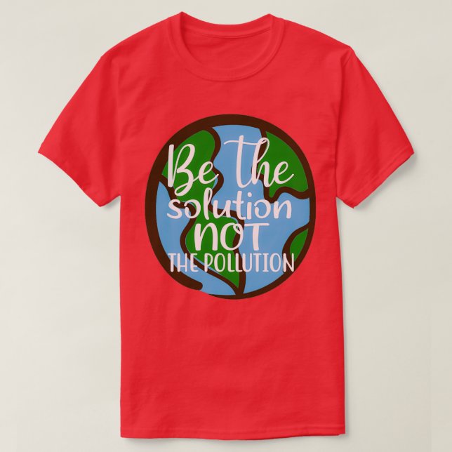 Be The Solution Not The Pollution Save The Planet T-Shirt (Design Front)
