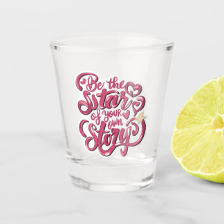 Be the Star of Your Own Story Shot Glass