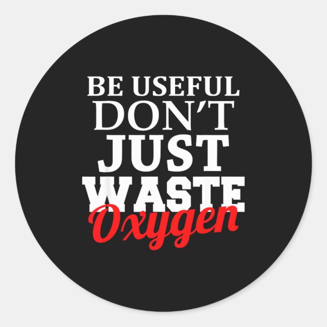 Be Useful Don't Just Waste Oxygen  Classic Round Sticker (Front)