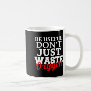 Be Useful Don't Just Waste Oxygen  Coffee Mug