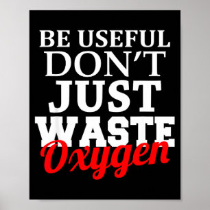 Be Useful Don't Just Waste Oxygen  Poster