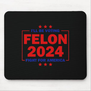 Be Voting Felon 2024 Fight For America Trump 2024  Mouse Pad