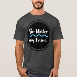 Be Water My Friend Please visit our shop Httpworks T-Shirt