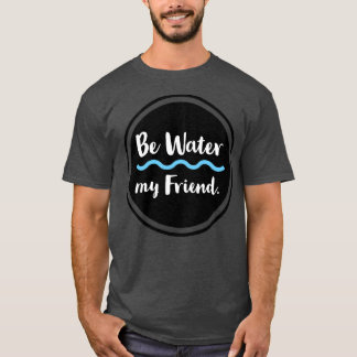 Be Water My Friend Please visit our shop Httpworks T-Shirt