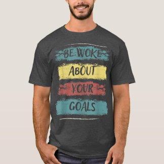 Be Woke About Your Goals, Motivation Saying81 T-Shirt