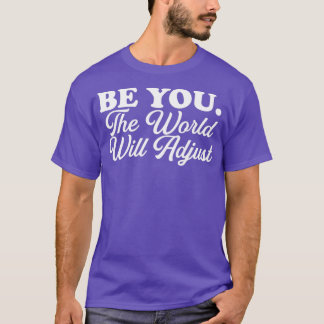 be you the world will adjust T-Shirt