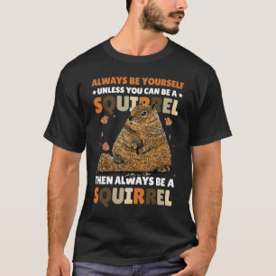Be yoursefl unless you can be a Squirrel for Squir T-Shirt
