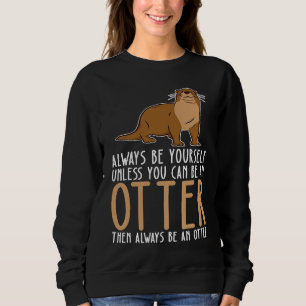 Be Yourself Always And Be A Otter Sweatshirt