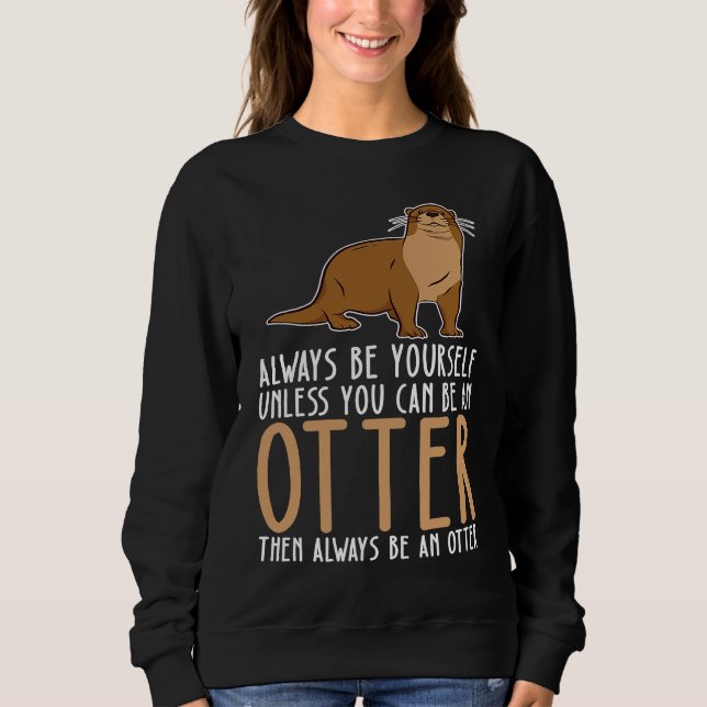 Be Yourself Always And Be A Otter Sweatshirt (Front)