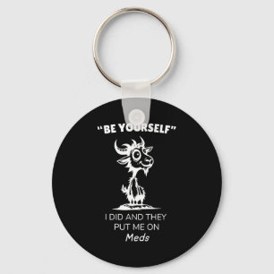 Be Yourself I Did And They Put Me On Meds Funny Go Key Ring