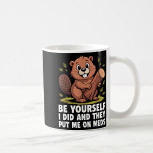 Be Yourself I Did And They Put Me On Meds Funny Sa Coffee Mug