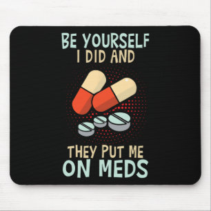 Be Yourself I Did And They Put Me On Meds Funny Th Mouse Pad