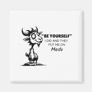 Be Yourself I Did And They Put Me On Meds Magnet