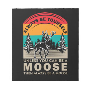 Be Yourself Unless You Can Be A Moose Then Always Notepad