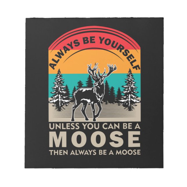 Be Yourself Unless You Can Be A Moose Then Always Notepad (Front)