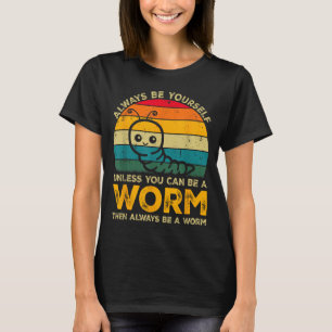 Be Yourself Unless You Can Be A Worm Funny Worm T-Shirt