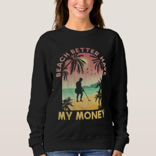Beach Better Have My Money Lucky Metal Detector Sweatshirt