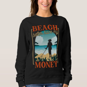 Beach Better Have My Money Metal Detecting Sweatshirt
