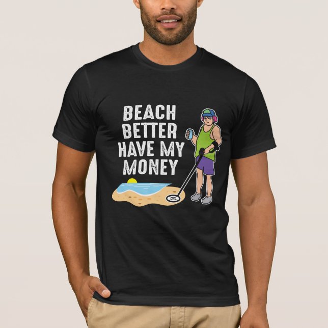 Beach Better Have My Money - Metal Detecting T-Shirt (Front)