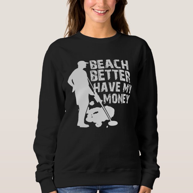Beach Better Have My Money  Metal Detector Sweatshirt (Front)