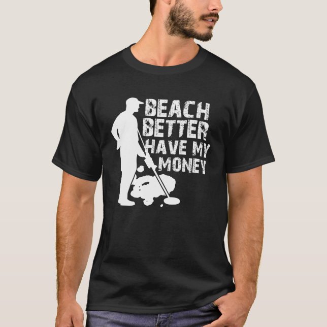Beach Better Have My Money  Metal Detector T-Shirt (Front)