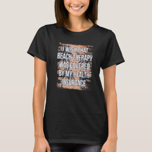 Beach Therapy Was Covered By Health Insurance Oce T-Shirt