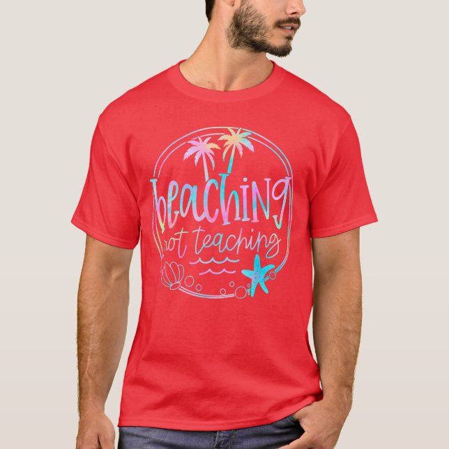 Beaching Not Teaching Tie Dye Summer Teacher Beach T-Shirt (Front)