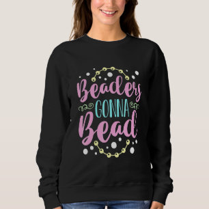 Beaders Gonna Bead Crafts Beaded Jewellery Beadwor Sweatshirt