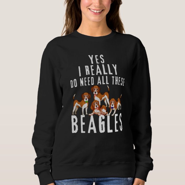 Beagle Quote Yes I Really Do Need All These Beagle Sweatshirt (Front)