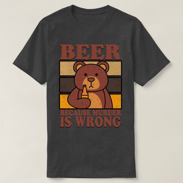 Bear Beer Lover Beer Drinking Beer Because Murder  T-Shirt (Design Front)
