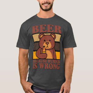 Bear Beer Lover Beer Drinking Beer Because Murder T-Shirt
