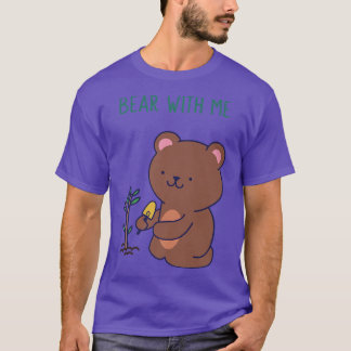 Bear With Me Cute Pun Phrase Cartoon Chic Gardener T-Shirt