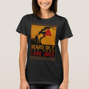 Beard Oil You Mean Love Juice Beard Oil Beard Carr T-Shirt