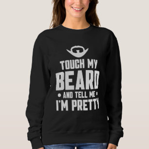 Beard Quote Touch My Beard And Tell Me I'm Pretty Sweatshirt