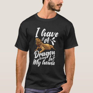 Bearded Dragon I Have A Dragon Living In My House  T-Shirt