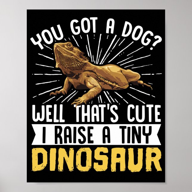 Bearded Dragon  You Got A Dog? Well Thats Cute Poster (Front)