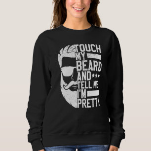 Bearded Man Touch My Beard And Tell Me I'm Pretty Sweatshirt