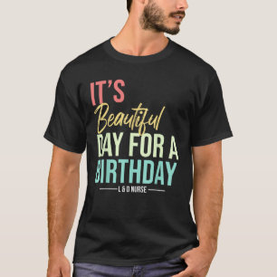 Beautiful Day for a Birthday Labour Delivery Nurse T-Shirt